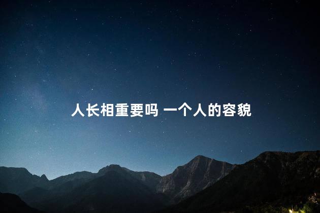 人长相重要吗 一个人的容貌